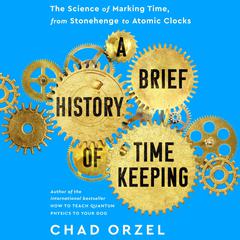 A Brief History of Timekeeping: The Science of Marking Time, from Stonehenge to Atomic Clocks Audiobook, by Chad Orzel