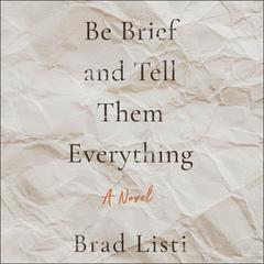 Be Brief and Tell Them Everything Audiobook, by Brad Listi
