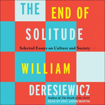 The End of Solitude: Selected Essays on Culture and Society Audiobook, by William Deresiewicz