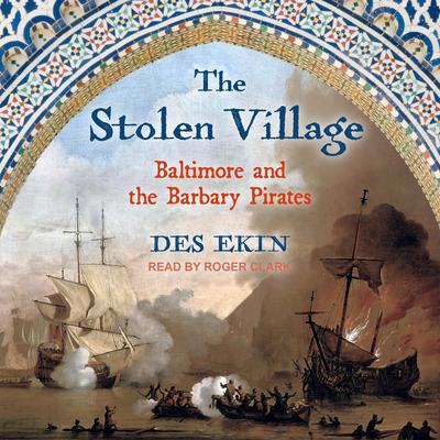 The Stolen Village: Baltimore and the Barbary Pirates Audiobook, by Des Ekin