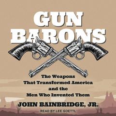 Gun Barons: The Weapons That Transformed America and the Men Who Invented Them Audiobook, by John Bainbridge