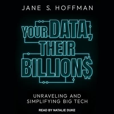 Your Data, Their Billions: Unraveling and Simplifying Big Tech Audiobook, by Jane S. Hoffman