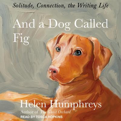 And a Dog Called Fig: Solitude, Connection, the Writing Life Audiobook, by Helen Humphreys