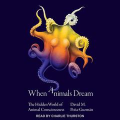 When Animals Dream: The Hidden World of Animal Consciousness Audiobook, by David M. Pena-Guzman