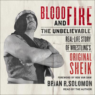 Blood and Fire: The Unbelievable Real-Life Story of Wrestling's Original Sheik Audiobook, by 