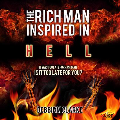 The Rich Man Inspired in Hell: It Was Too Late For Rich Man Is It Too Late For You? Audiobook, by Debbie M. Clarke