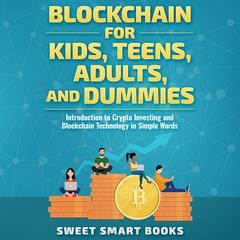 Blockchain for Kids, Teens, Adults, and Dummies: Introduction to Crypto Investing and Blockchain Technology in Simple Words Audiobook, by Sweet Smart Books