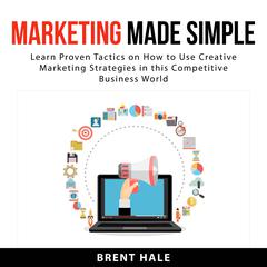 Marketing Made Simple:: Learn Proven Tactics on How to Use Creative Marketing Strategies in this Competitive Business World  Audiobook, by Brent Hale