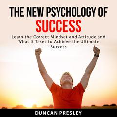 The New Psychology of Success:: Learn The Correct Mindset and Attitude and What It Takes to Achieve the Ultimate Success  Audiobook, by Duncan Presley