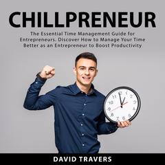 Chillpreneur:: The Essential Time Management Guide for Entrepreneurs. Discover How to Manage Your Time Better as an Entrepreneur to Boost Productivity  Audiobook, by David Travers