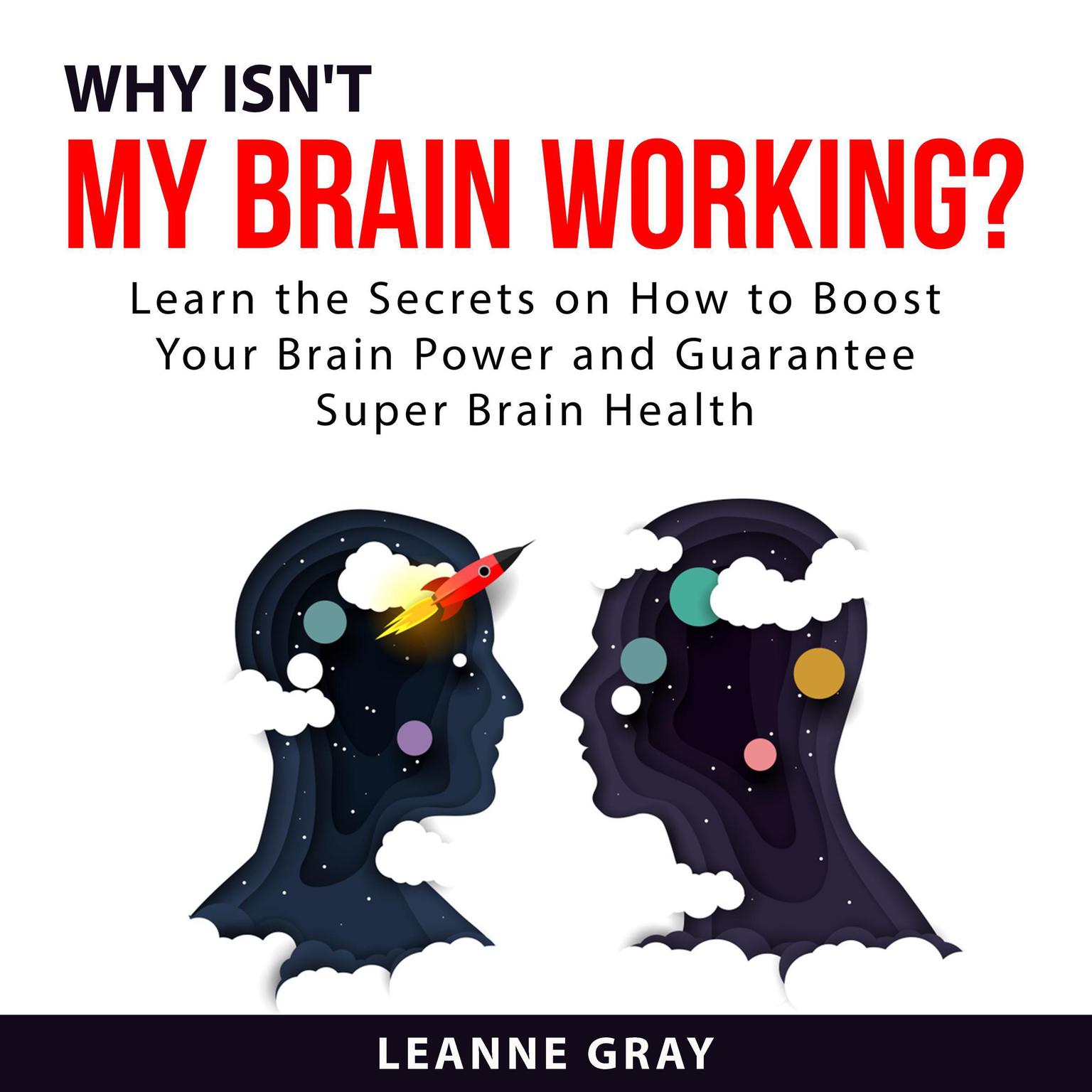 Why Isnt My Brain Working? Learn the Secrets on How to Boost Your Brain Power and Guarantee Super Brain Health Audiobook, by Leanne Gray