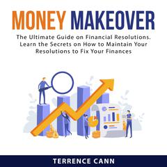 Money Makeover:: The Ultimate Guide on Financial Resolutions. Learn the Secrets on How to Maintain Your Resolutions to Fix Your Finances  Audiobook, by Terrence Cann
