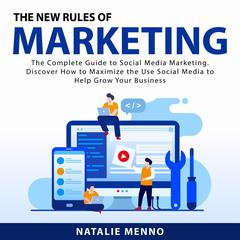 The New Rules of Marketing: The Complete Guide to Social Media Marketing. Discover How to Maximize the Use Social Media to Help Grow Your Business Audiobook, by 