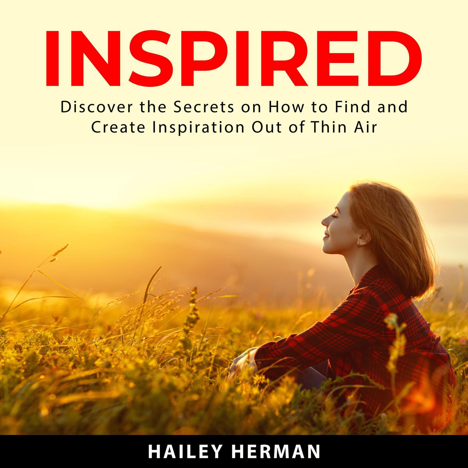 Inspired:: Discover the Secrets on How to Find and Create Inspiration Out of Thin Air  Audiobook, by Hailey Herman