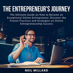 The Entrepreneurs Journey:: The Ultimate Guide on How to Become an Exceptional Online Entrepreneur. Discover the Proven Practices and Strategies on Online Entrepreneurship Success  Audiobook, by Neil Millard