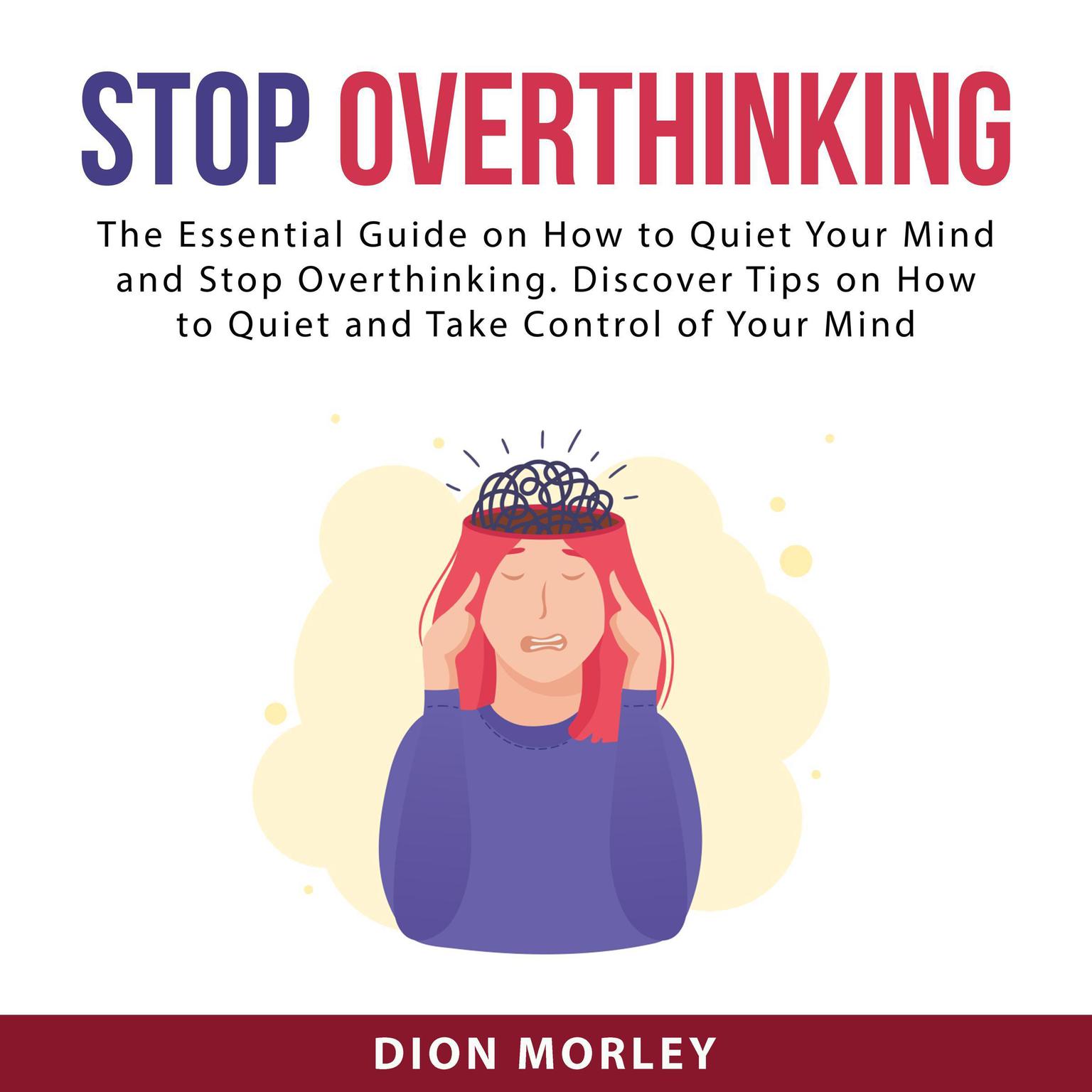 Stop Overthinking: The Essential Guide on How to Quiet Your Mind and Stop Overthinking. Discover Tips on How to Quiet and Take Control of Your Mind Audiobook, by Dion Morley