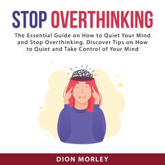 Stop Overthinking: The Essential Guide on How to Quiet Your Mind and Stop Overthinking. Discover Tips on How to Quiet and Take Control of Your Mind Audiobook, by 