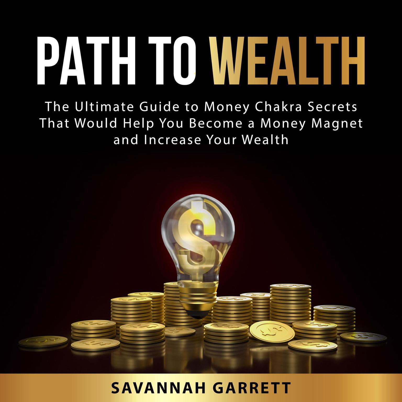 Path to Wealth: The Ultimate Guide to Money Chakra Secrets That Would Help You Become a Money Magnet and Increase Your Wealth Audiobook, by Savannah Garrett
