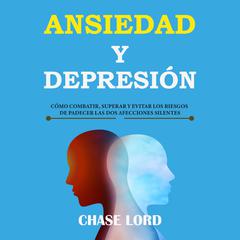 Ansiedad y Depresión: cómo combatir, superar y evitar los riesgos de padecer las dos afecciones silentes Audiobook, by Chase Lord