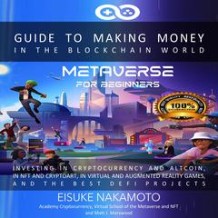 Metaverse for Beginners: Guide to Making Money in the Blockchain World, Investing in Cryptocurrency and Altcoins, in NFT and Cryptoart, in Virtual and Augmented Reality Games, and the Best DeFi Projects Audiobook, by Academy Cryptocurrency, Eisuke Nakamoto, Matt J. Marswood, Nft , Virtual School of the Metaverse, various authors