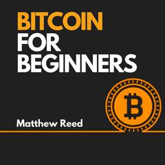 Bitcoin for Beginners: The Ultimate Guide to Understand how Bitcoin Works. Discover the Most Profitable Strategies to Invest and Trade Cryptocurrency Like a Market Wizard Audiobook, by Matthew Reed