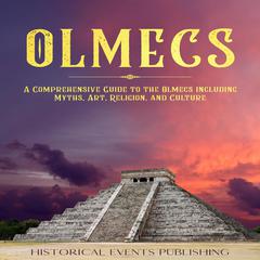 Olmecs: A Comprehensive Guide to the Olmecs including Myths, Art, Religion, and Culture Audiobook, by Historical Events Publishing
