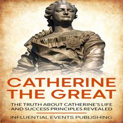Catherine The Great: The truth about Catherine’s life and success principles revealed Audiobook, by Influential Events Publishing