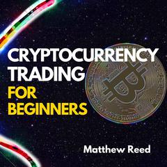 Cryptocurrency Trading for Beginners: Discover the Most Profitable Bitcoin and Crypto Trading Strategies to Turn the Market into a Money Making Machine, Find 100x Projects, and Build Wealth Audiobook, by Matthew Reed