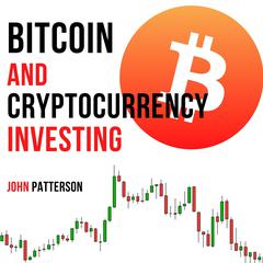 Bitcoin and Cryptocurrency Investing: Learn the Most Profitable Strategies to Invest in Bitcoin, Cryptocurrency, Decentralized Finance, and NFTs Audiobook, by John Patterson