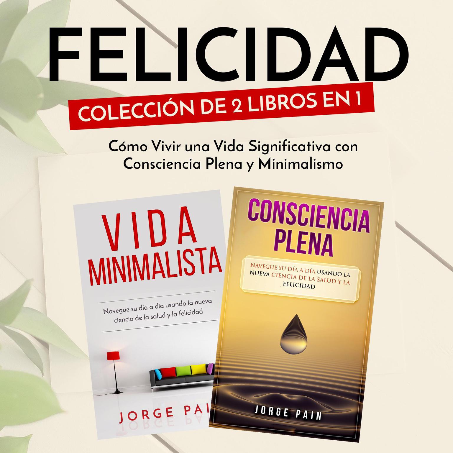 Felicidad. Colección de 2 libros en 1: Cómo Vivir una Vida Significativa con Consciencia Plena y Minimalismo Audiobook, by Jorge Pain