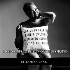 LIVE! 5 Steps to Being More Free Spirited Audiobook, by Tamika Lang
