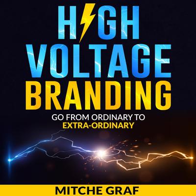 High Voltage Branding: Go From Ordinary To Extra-Ordinary Audiobook, by Mitche Graf