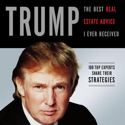 Trump: The Best Real Estate Advice I Ever Received: 100 Top Experts Share Their Strategies Audiobook, by Donald J. Trump