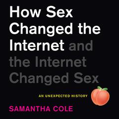 How Sex Changed the Internet and the Internet Changed Sex: An Unexpected History Audiobook, by Samantha A. Cole