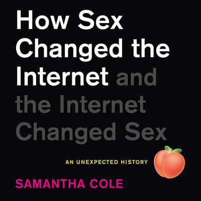 How Sex Changed the Internet and the Internet Changed Sex: An Unexpected History Audiobook, by Samantha Cole