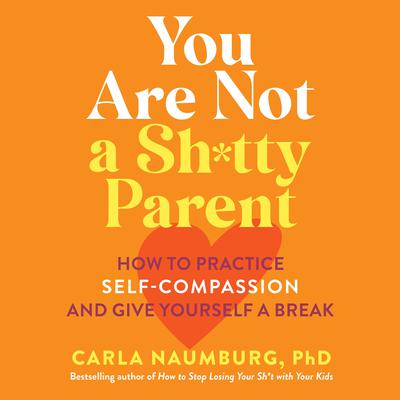 You Are Not a Sh*tty Parent: How to Practice Self-Compassion and Give Yourself a Break Audiobook, by Carla Naumburg