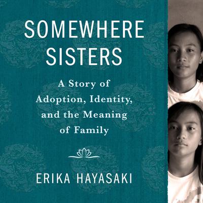Somewhere Sisters: A Story of Adoption, Identity, and the Meaning of Family Audiobook, by Erika Hayasaki