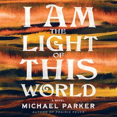 I Am the Light of This World Audiobook, by Michael Parker