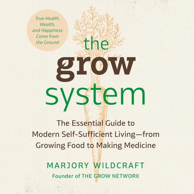 The Grow System: True Health, Wealth, and Happiness Come from the Ground Audiobook, by Marjory Wildcraft