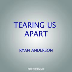Tearing Us Apart: How Abortion Harms Everything and Solves Nothing Audiobook, by Ryan T. Anderson