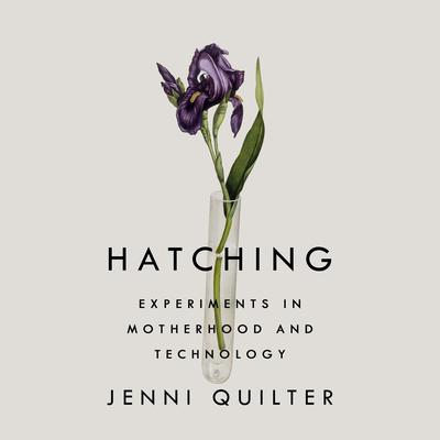 Hatching: Experiments in Motherhood and Technology Audiobook, by Jenni Quilter