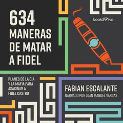 634 Maneras de matar a Fidel: Planes de la CIA Y la Mafia Para Asasinar a Fidel Castro Audiobook, by Fabian Escalante