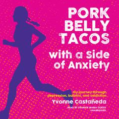 Pork Belly Tacos with a Side of Anxiety: My Journey Through Depression, Bulimia, and Addiction Audiobook, by Yvonne Castañeda