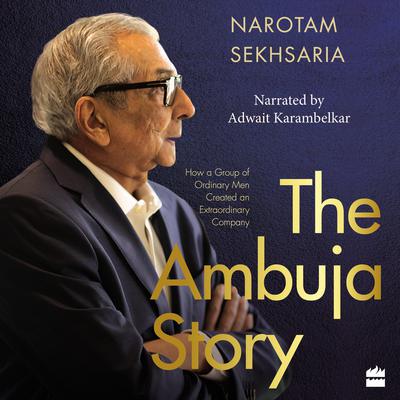 The Ambuja Story: How a Group of Ordinary Men Created an Extraordinary Company Audiobook, by Narotam Sekhsaria