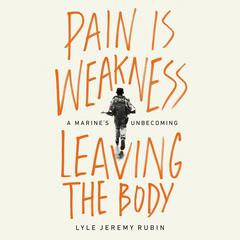 Pain Is Weakness Leaving the Body: A Marines Unbecoming Audiobook, by Lyle Jeremy Rubin