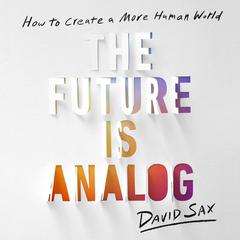 The Future Is Analog: How to Create a More Human World Audiobook, by David Sax