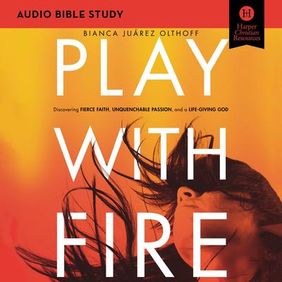Play with Fire: Audio Bible Studies: Discovering Fierce Faith, Unquenchable Passion and a Life-Giving God Audiobook, by Bianca  Juárez Olthoff