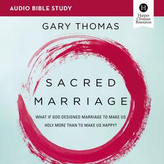 Sacred Marriage: Audio Bible Studies: What If God Designed Marriage To Make Us Holy More Than To Make Us Happy? Audiobook, by Gary Thomas