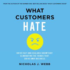 What Customers Hate: Drive Fast and Scalable Growth by Eliminating the Things that Drive Away Business Audiobook, by Nicholas Webb