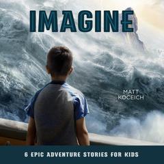 Imagine: 6 Epic Adventure Stories for Kids Audiobook, by Matt Koceich